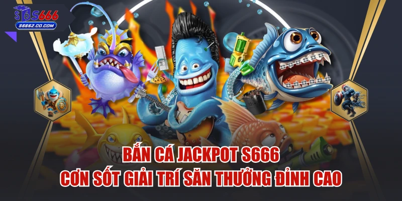 Bắn Cá Jackpot S666