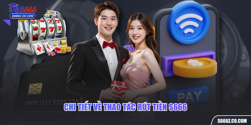 Chi tiết về thao tác rút tiền S666