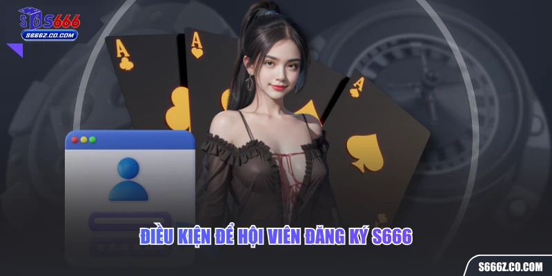 Điều kiện để hội viên đăng ký S666