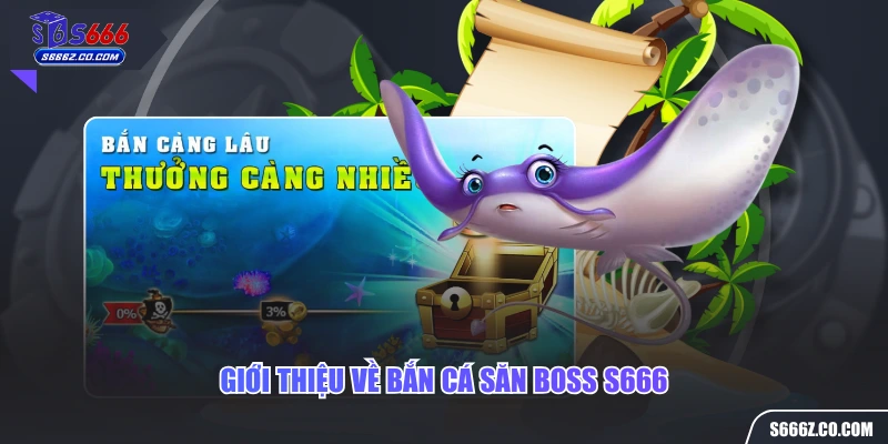 Giới thiệu về bắn cá săn boss S666