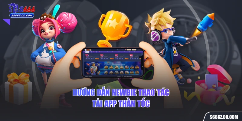 Hướng dẫn newbie thao tác tải app thần tốc