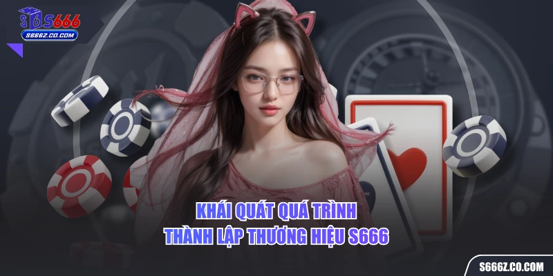 Khái quát quá trình thành lập thương hiệu S666