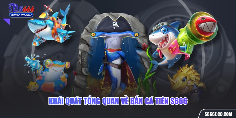 Khái quát tổng quan về bắn cá tiên S666