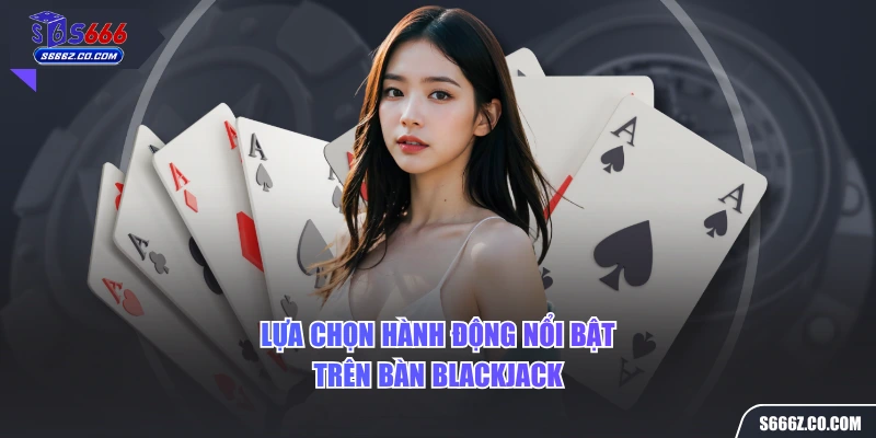 Lựa chọn hành động nổi bật trên bàn blackjack