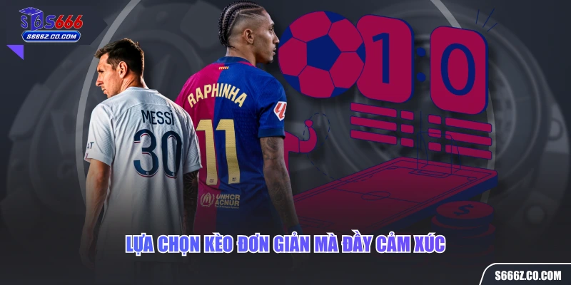 Lựa chọn kèo đơn giản mà đầy cảm xúc