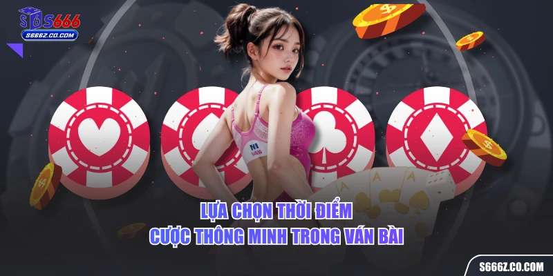 Lựa chọn thời điểm cược thông minh trong ván bài