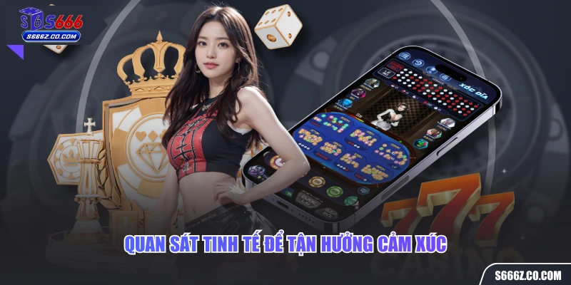 Quan sát tinh tế để tận hưởng cảm xúc 