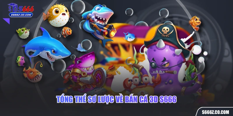 Tổng thể sơ lược về bắn cá 3D S666